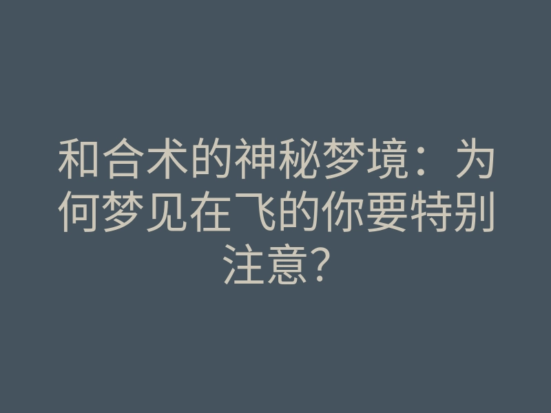 和合术的神秘梦境:为何梦见在飞的你要特别注意?