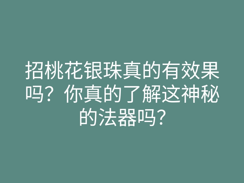 招桃花银珠真的有效果吗?你真的了解这神秘的法器吗?