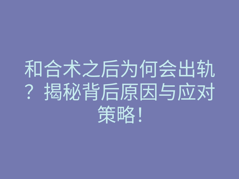 和合术之后为何会出轨?揭秘背后原因与应对策略!