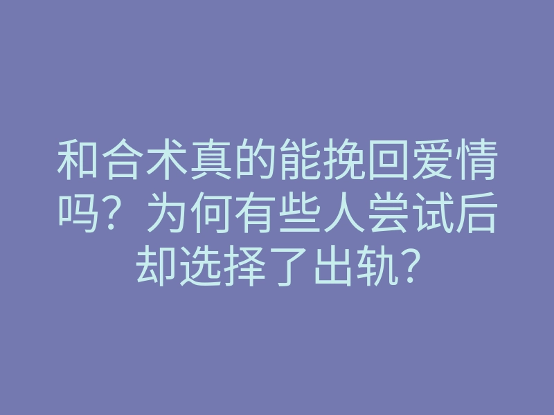 和合术真的能挽回爱情吗?为何有些人尝试后却选择了出轨?