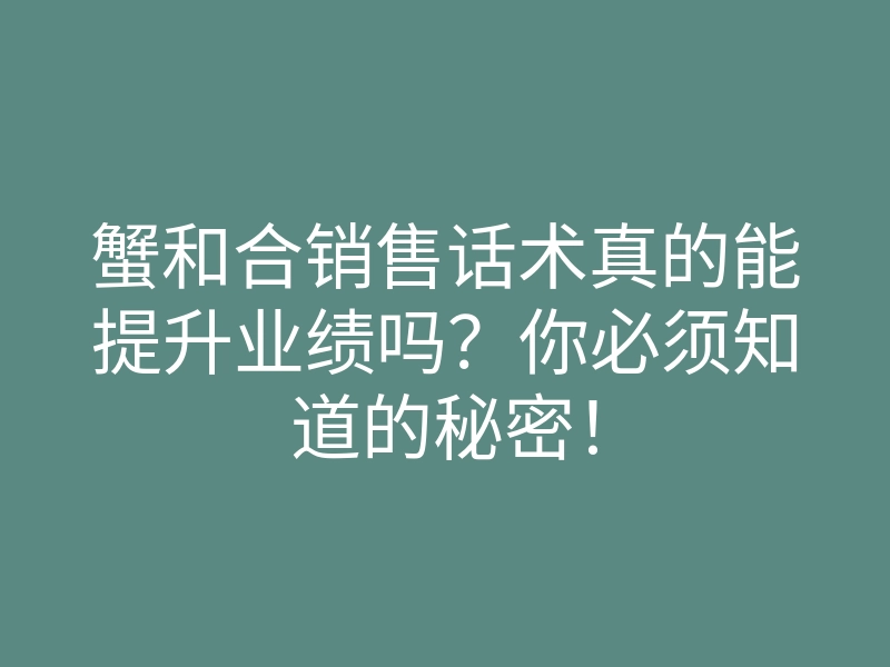 蟹和合销售话术真的能提升业绩吗?你必须知道的秘密!