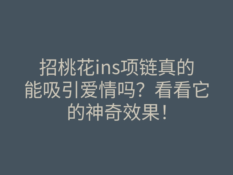 招桃花ins项链真的能吸引爱情吗?看看它的神奇效果!