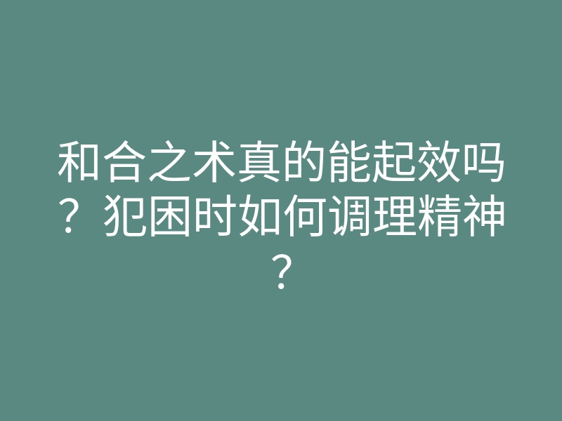和合之术真的能起效吗?犯困时如何调理精神?