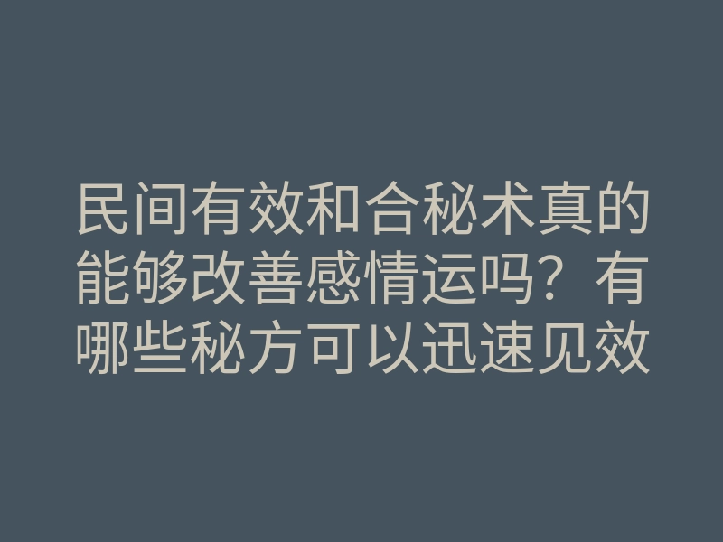 民间有效和合秘术真的能够改善感情运吗?有哪些秘方可以迅速见效?