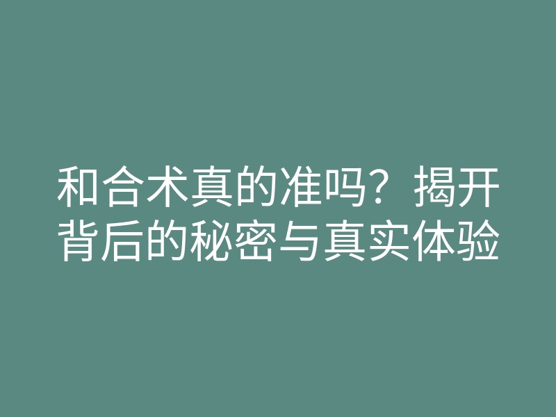 和合术真的准吗?揭开背后的秘密与真实体验