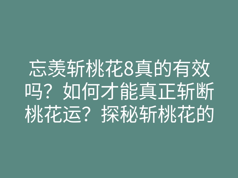 忘羡斩桃花8真的有效吗?如何才能真正斩断桃花运?探秘斩桃花的秘诀!