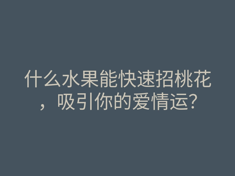 什么水果能快速招桃花,吸引你的爱情运?