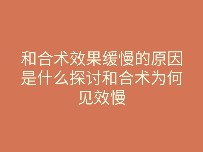 和合术效果缓慢的原因是什么探讨和合术为何见效慢