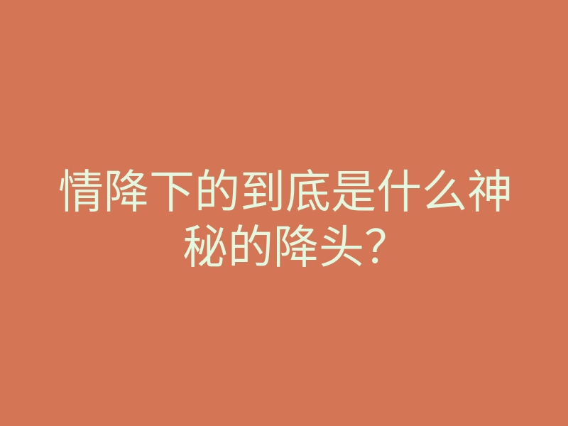 情降下的到底是什么神秘的降头?