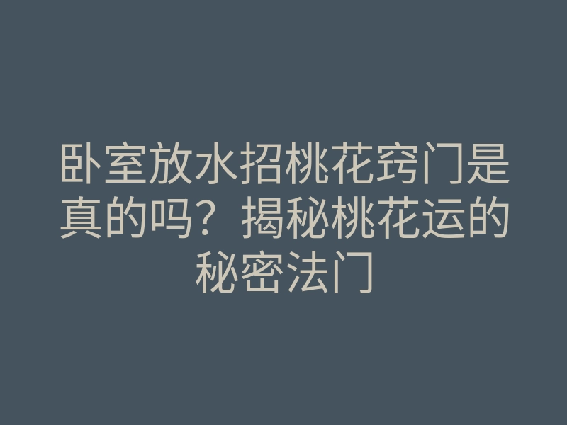 卧室放水招桃花窍门是真的吗?揭秘桃花运的秘密法门