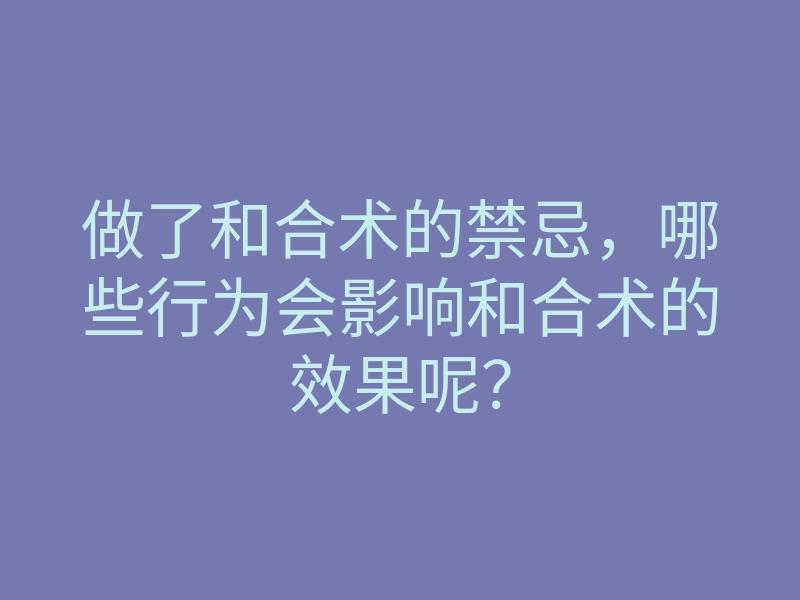 做了和合术的禁忌,哪些行为会影响和合术的效果呢?