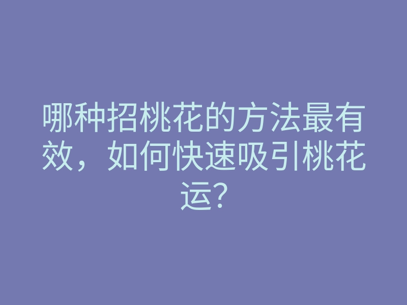 哪种招桃花的方法最有效,如何快速吸引桃花运?