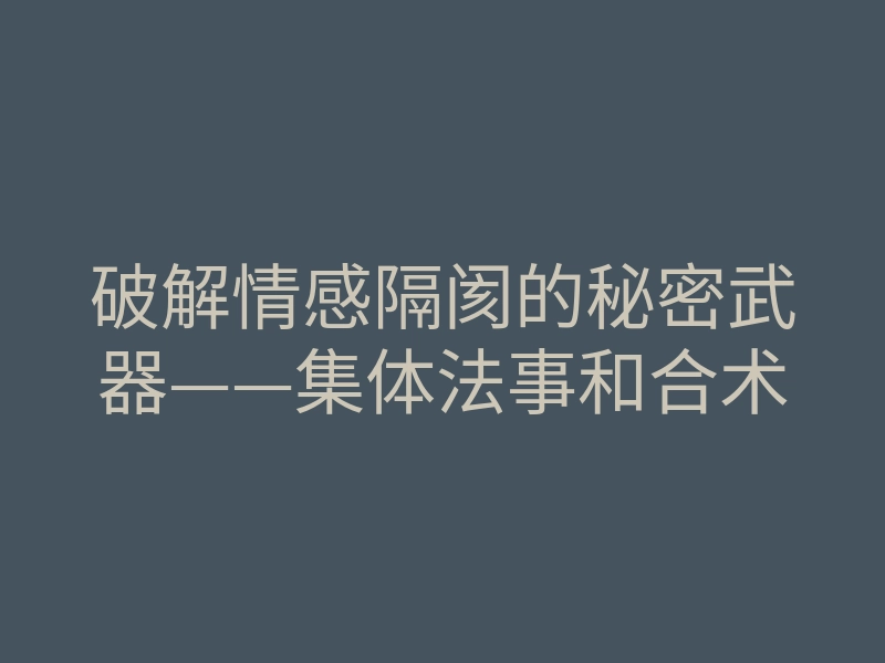破解情感隔阂的秘密武器——集体法事和合术