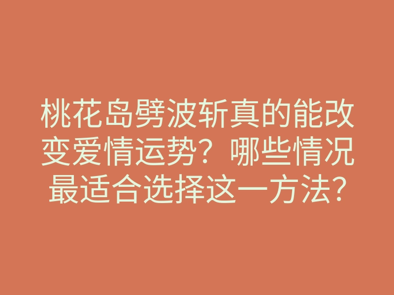 桃花岛劈波斩真的能改变爱情运势？哪些情况最适合选择这一方法？