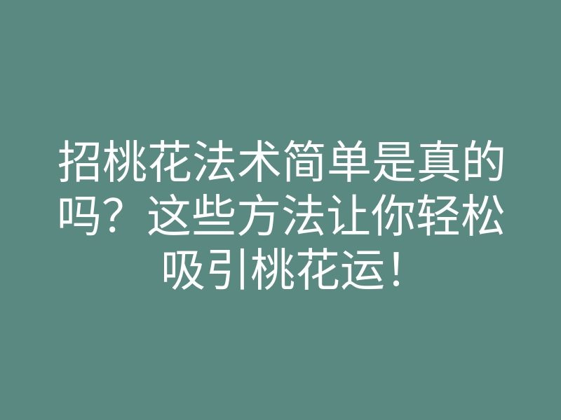 招桃花法术简单是真的吗?这些方法让你轻松吸引桃花运!
