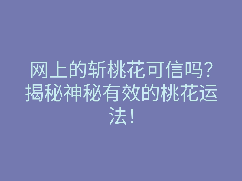 网上的斩桃花可信吗?揭秘神秘有效的桃花运法!