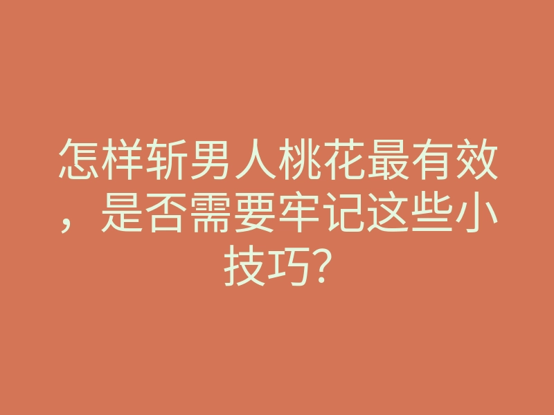 怎样斩男人桃花最有效,是否需要牢记这些小技巧?