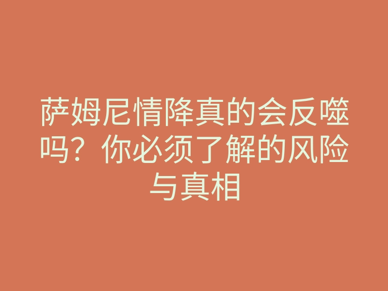 萨姆尼情降真的会反噬吗?你必须了解的风险与真相