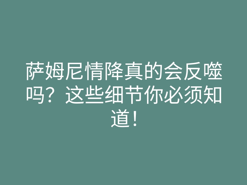 萨姆尼情降真的会反噬吗?这些细节你必须知道!