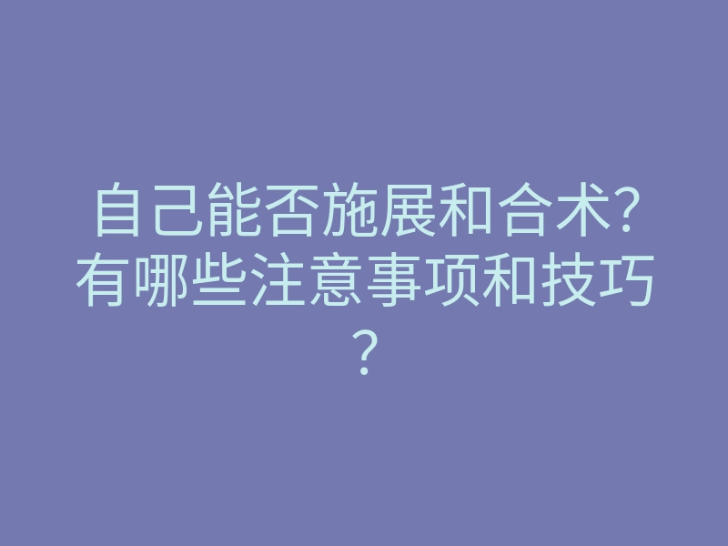 自己能否施展和合术?有哪些注意事项和技巧?