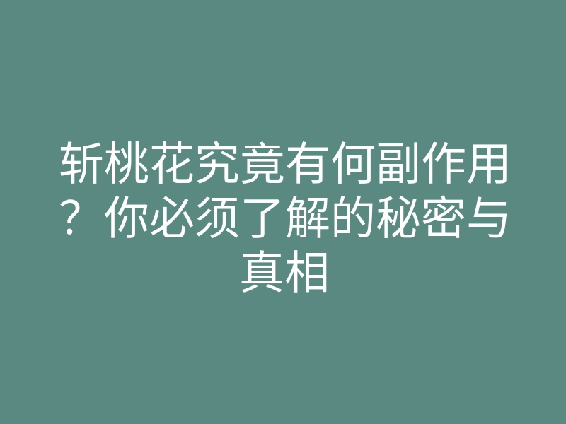 斩桃花究竟有何副作用?你必须了解的秘密与真相