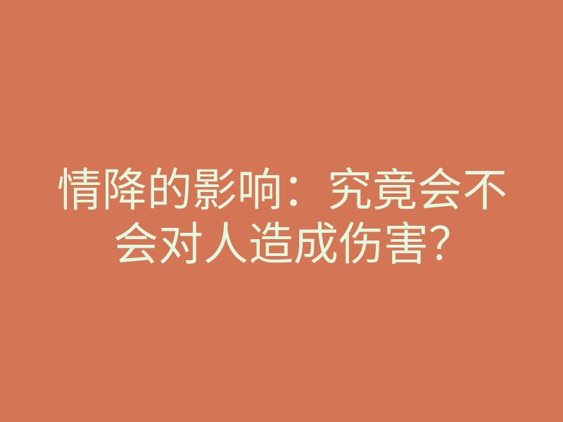 情降的影响:究竟会不会对人造成伤害?