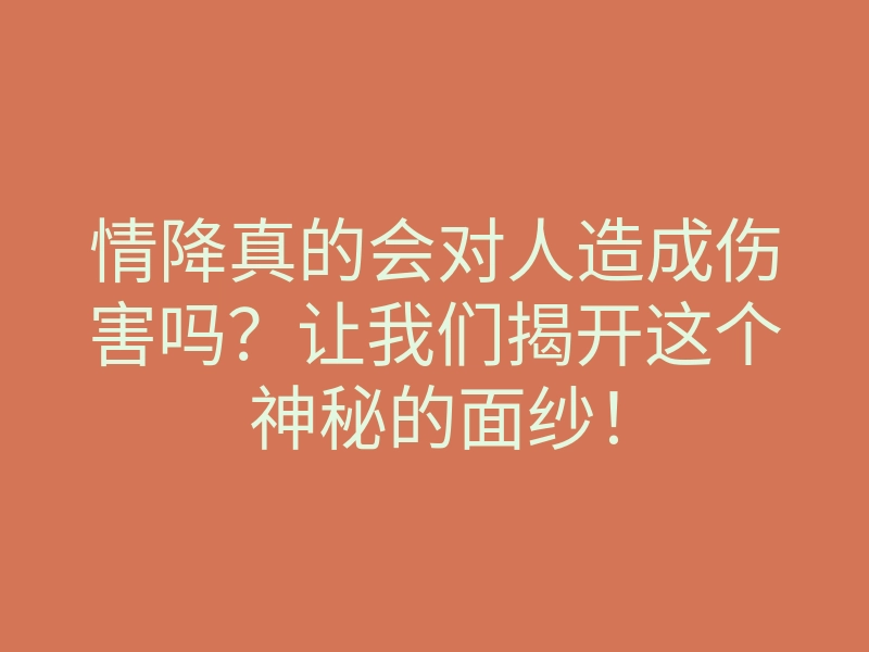 情降真的会对人造成伤害吗?让我们揭开这个神秘的面纱!