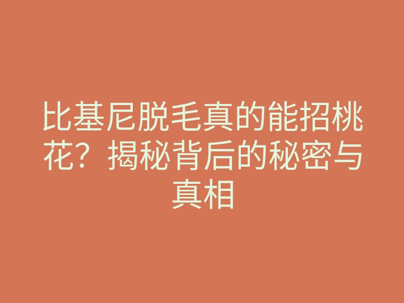 比基尼脱毛真的能招桃花？揭秘背后的秘密与真相