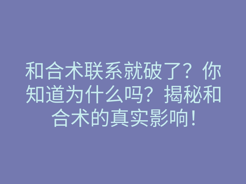 和合术联系就破了？你知道为什么吗？揭秘和合术的真实影响！