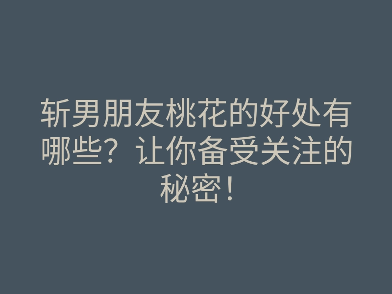 斩男朋友桃花的好处有哪些?让你备受关注的秘密!
