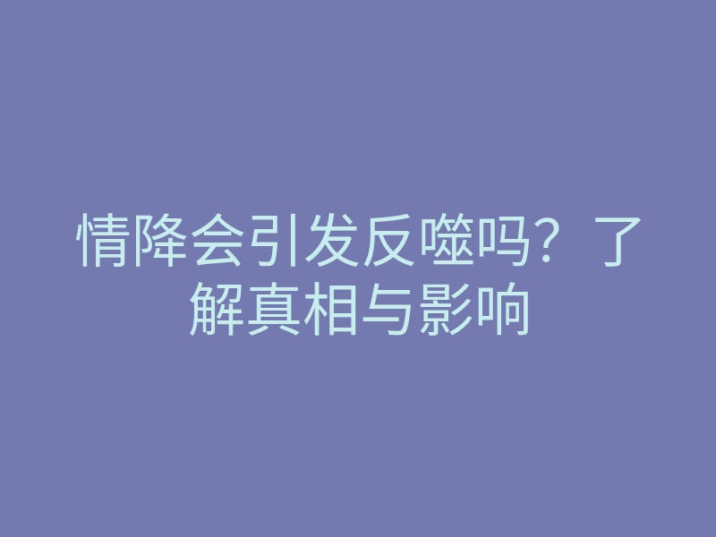 情降会引发反噬吗?了解真相与影响