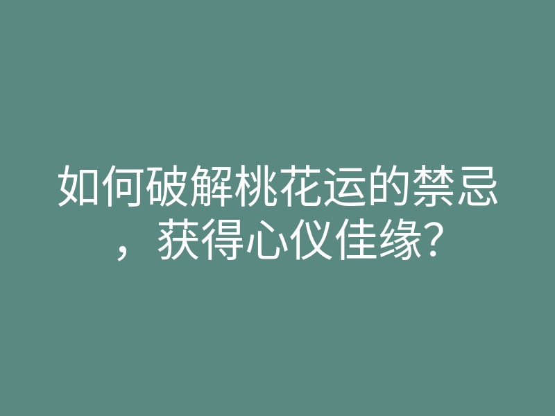 如何破解桃花运的禁忌,获得心仪佳缘?