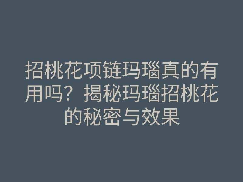 招桃花项链玛瑙真的有用吗?揭秘玛瑙招桃花的秘密与效果