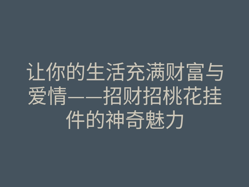 让你的生活充满财富与爱情——招财招桃花挂件的神奇魅力