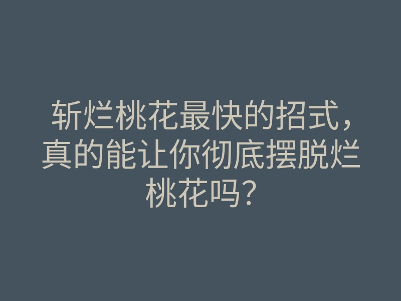 斩烂桃花最快的招式,真的能让你彻底摆脱烂桃花吗?