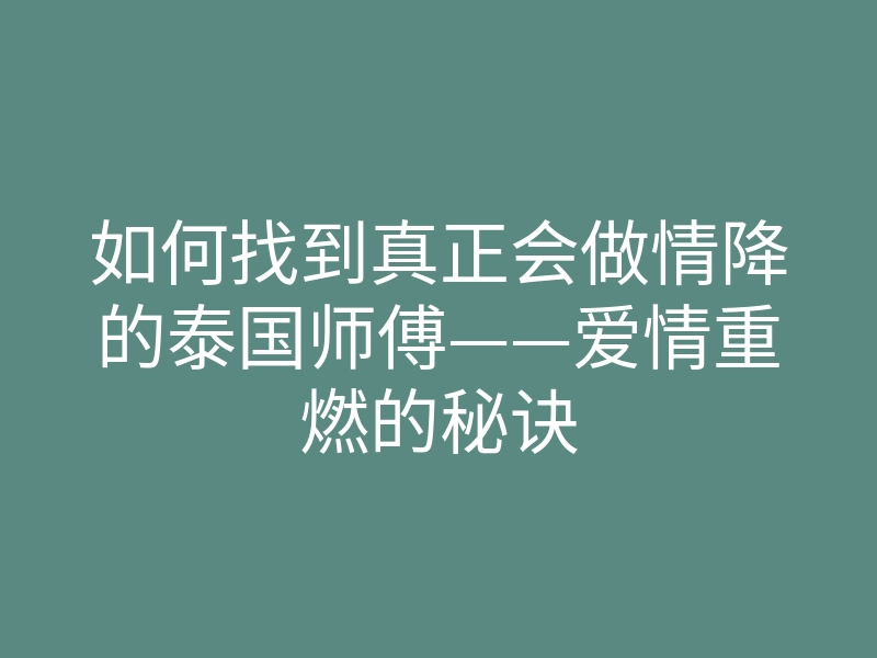 如何找到真正会做情降的泰国师傅——爱情重燃的秘诀