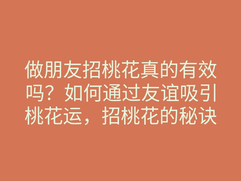 做朋友招桃花真的有效吗？如何通过友谊吸引桃花运，招桃花的秘诀分析