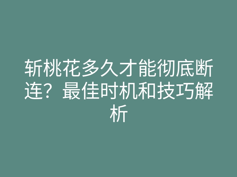 斩桃花多久才能彻底断连?最佳时机和技巧解析