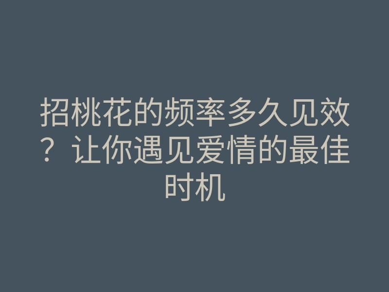 招桃花的频率多久见效?让你遇见爱情的最佳时机