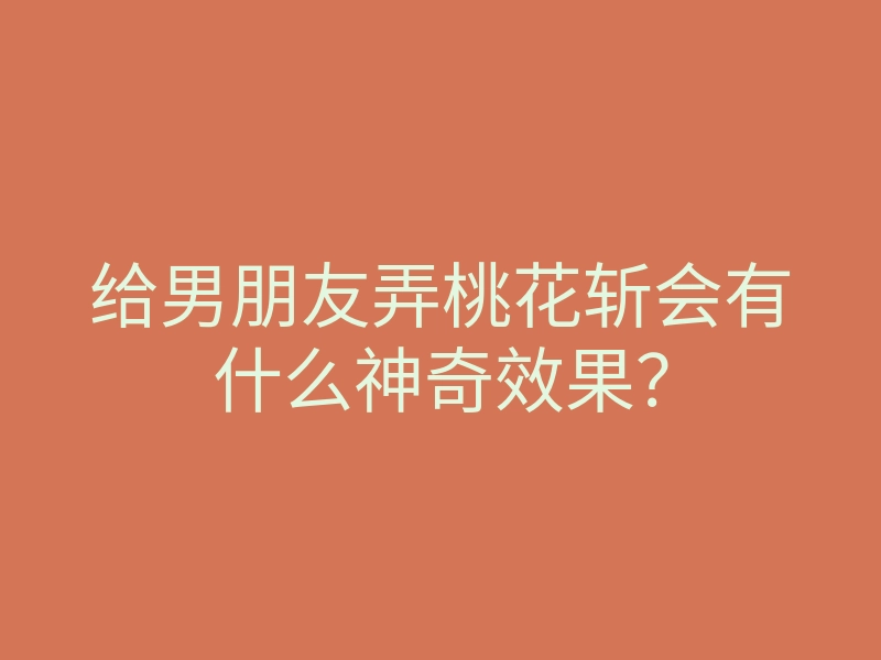给男朋友弄桃花斩会有什么神奇效果?