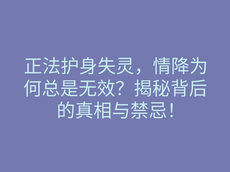 正法护身失灵,情降为何总是无效?揭秘背后的真相与禁忌!