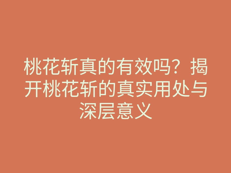桃花斩真的有效吗?揭开桃花斩的真实用处与深层意义