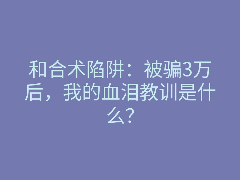和合术陷阱:被骗3万后,我的血泪教训是什么?