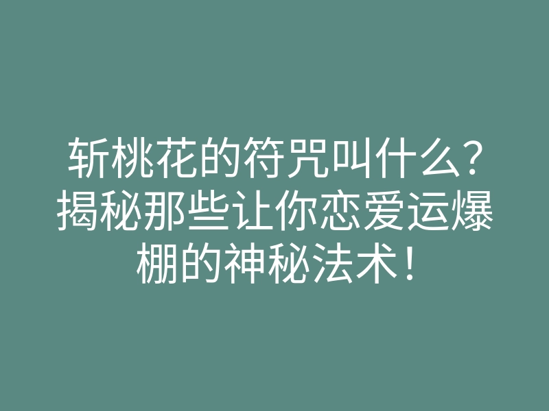 斩桃花的符咒叫什么？揭秘那些让你恋爱运爆棚的神秘法术！