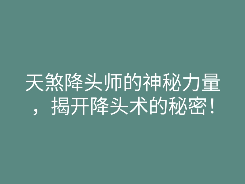 天煞降头师的神秘力量,揭开降头术的秘密!