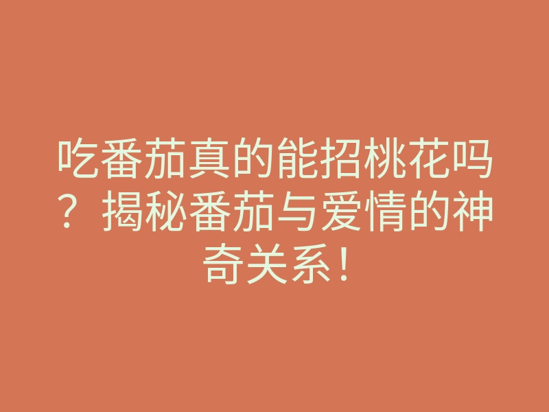 吃番茄真的能招桃花吗?揭秘番茄与爱情的神奇关系!