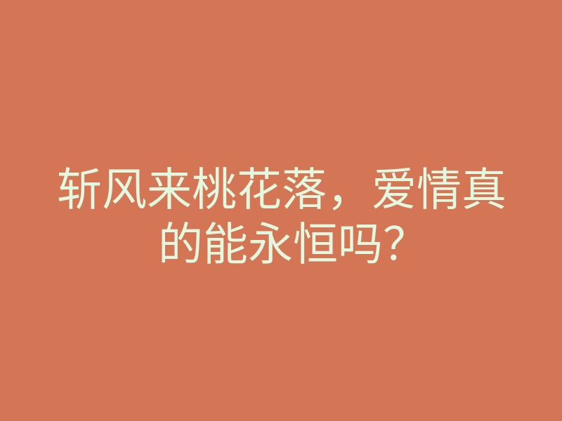 斩风来桃花落，爱情真的能永恒吗？
