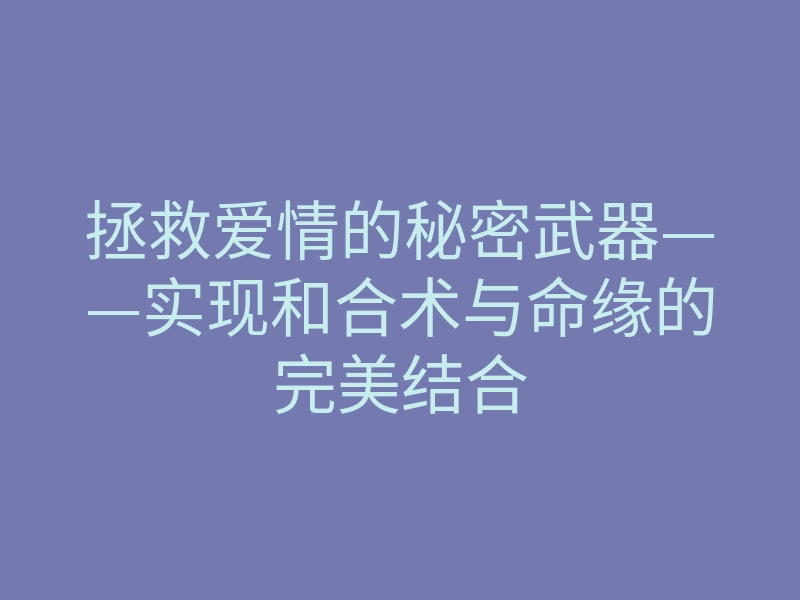 拯救爱情的秘密武器——实现和合术与命缘的完美结合