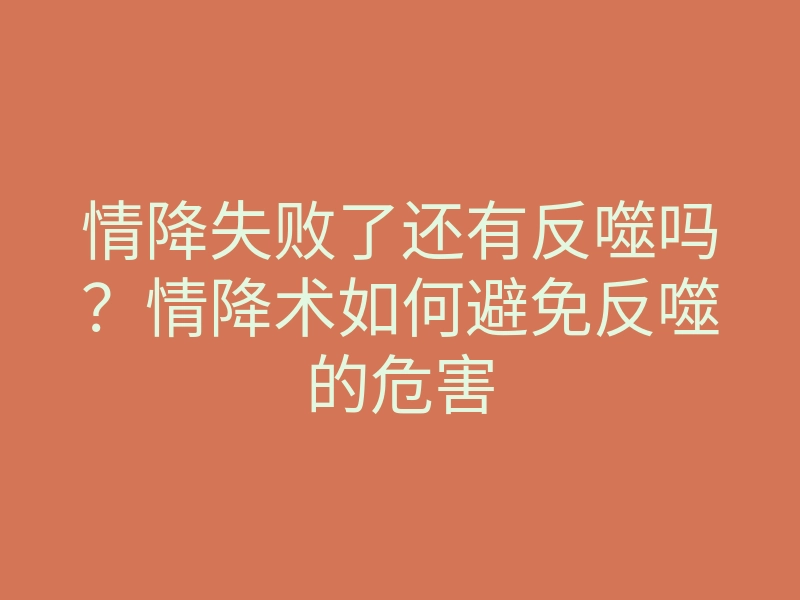 情降失败了还有反噬吗?情降术如何避免反噬的危害