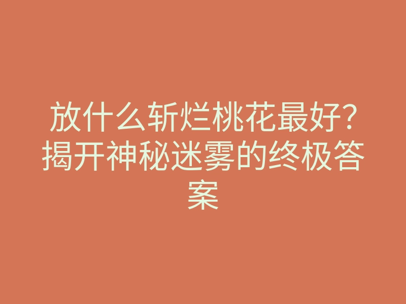 放什么斩烂桃花最好？揭开神秘迷雾的终极答案